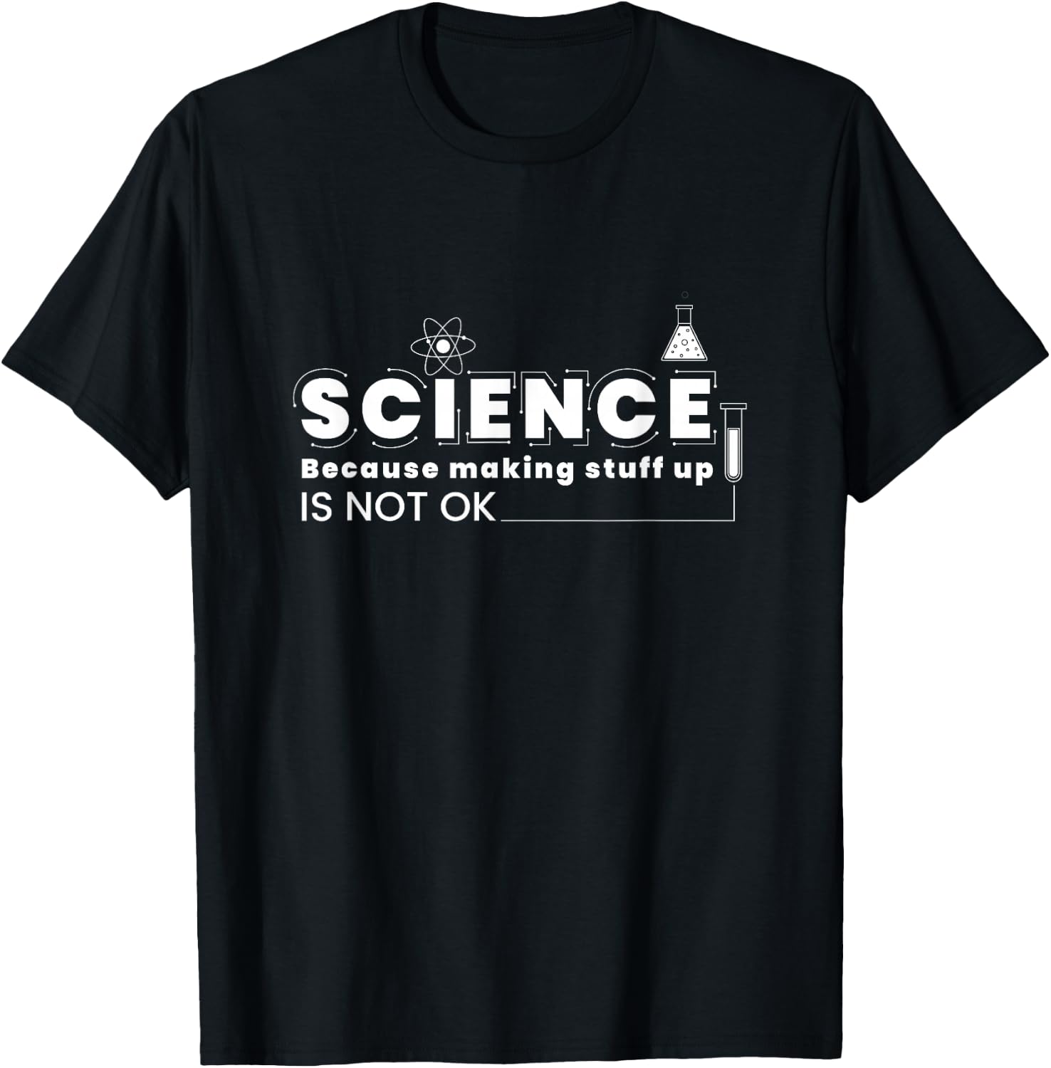 Science Because Making Stuff Up Is Not Ok Funny Science Lab T-Shirt - T-Shirt | Black