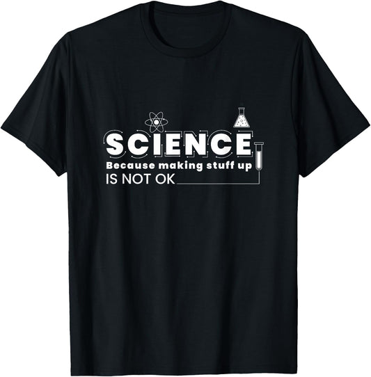 Science Because Making Stuff Up Is Not Ok Funny Science Lab T-Shirt - T-Shirt | Black