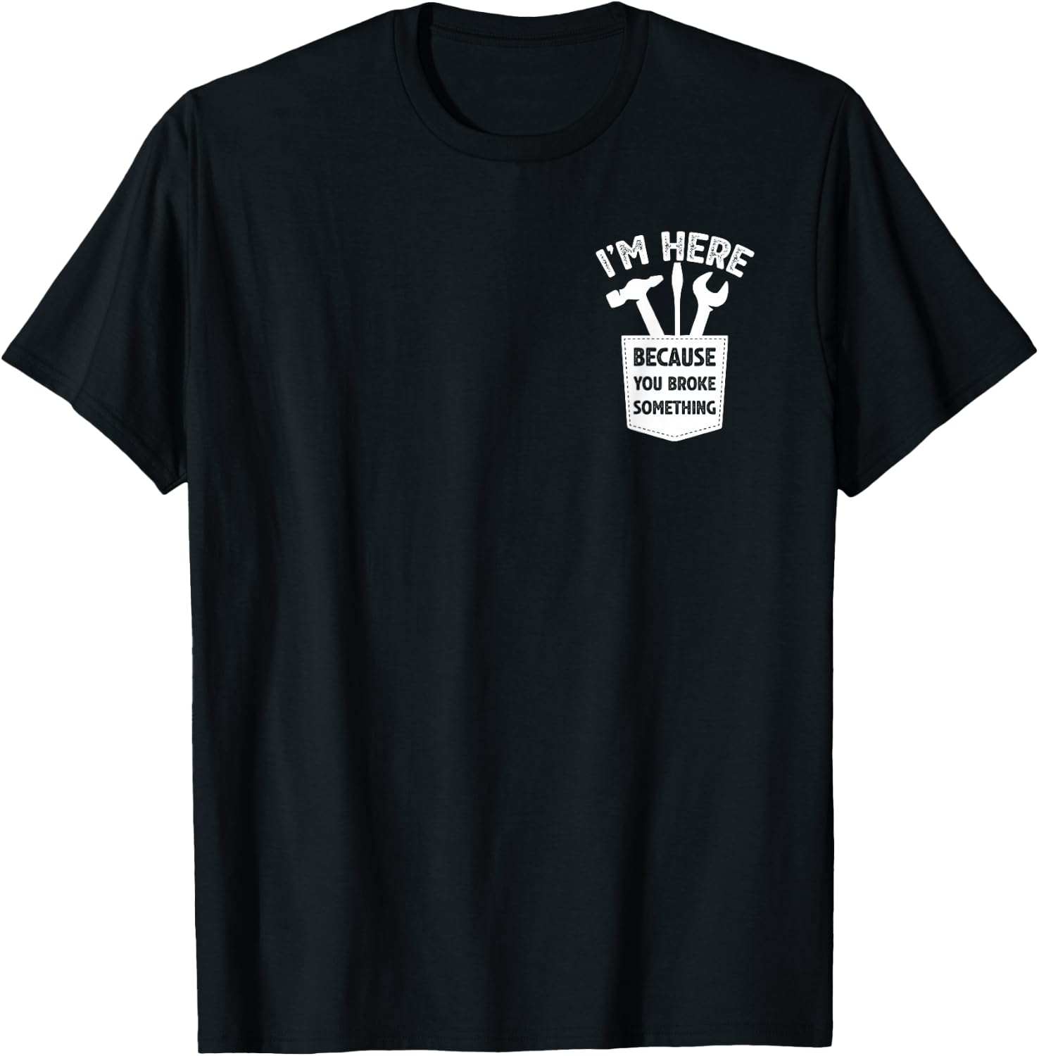 I'm Here Because You Broke Something, Humorous Handyman T-Shirt - T-Shirt | Black