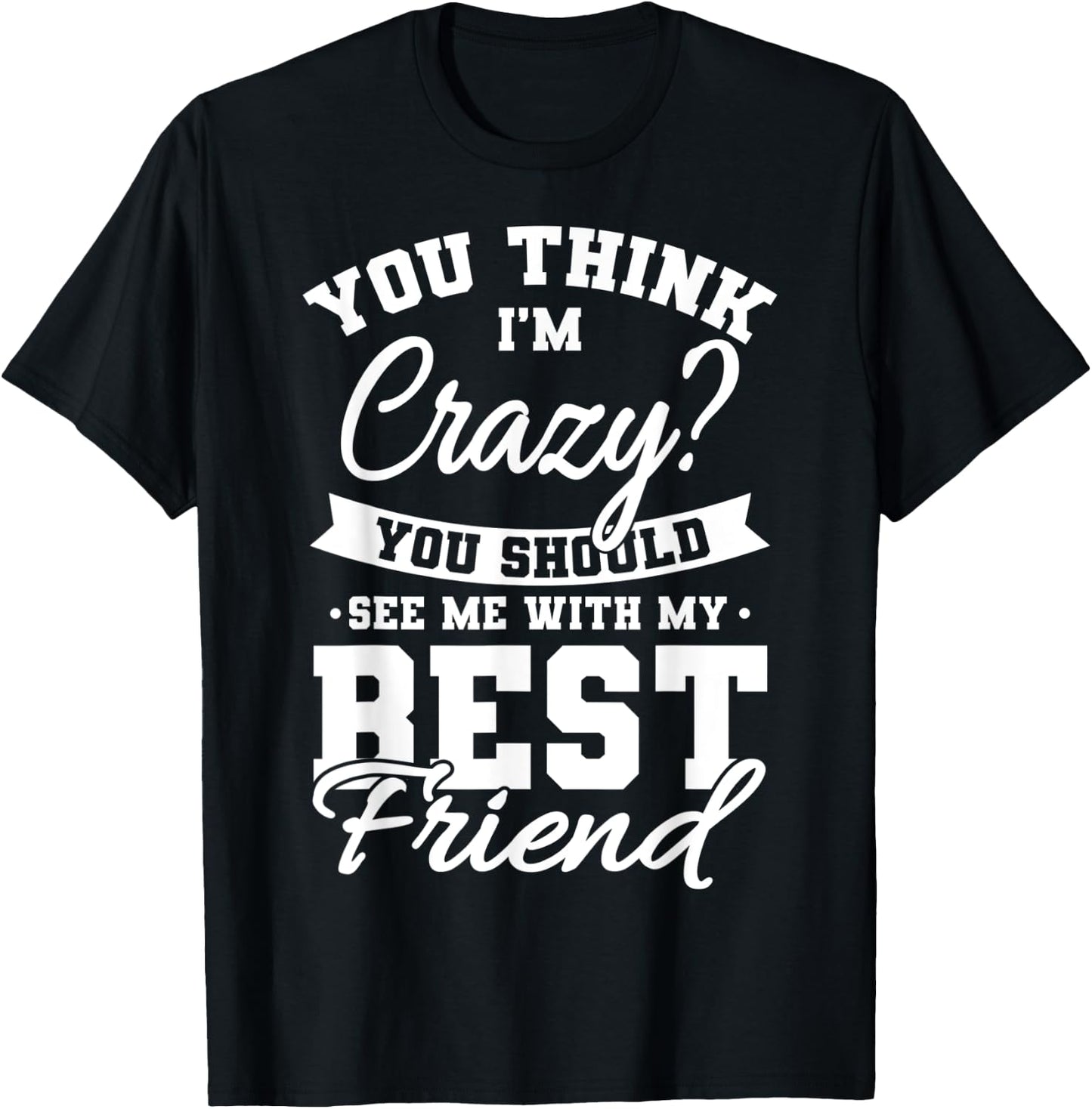 Best Friends Quotes BFF Friendship Men You Think Im Crazy T-Shirt - T-Shirt | Black