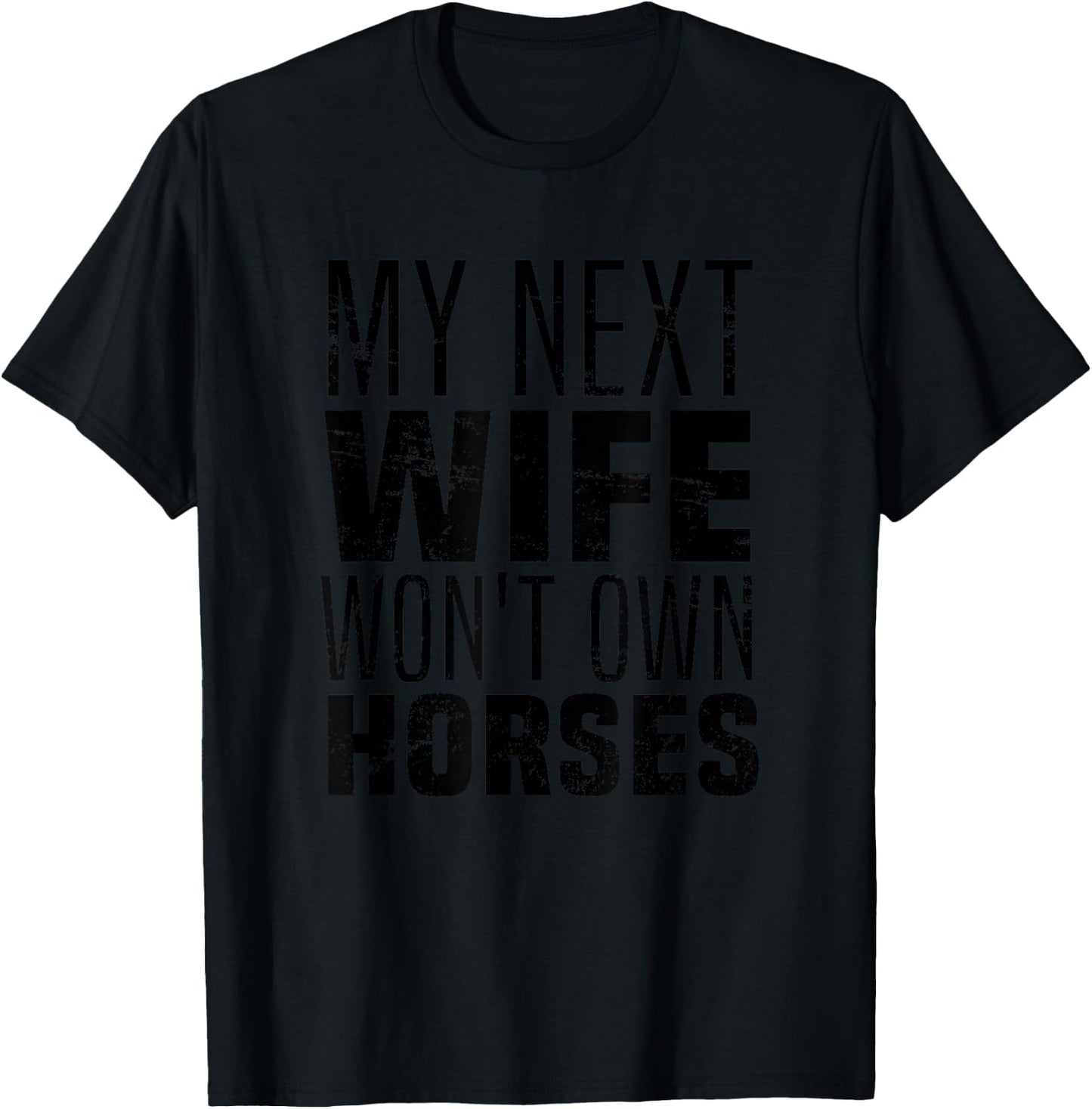 My Next Wife Won't Own Horses, Funny Humor And Sarcastic T-Shirt - T-Shirt | Black
