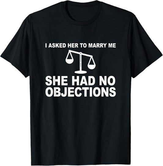 I Asked Her To Marry Me She No Objections Lawyer Engagement T-Shirt - T-Shirt | Black