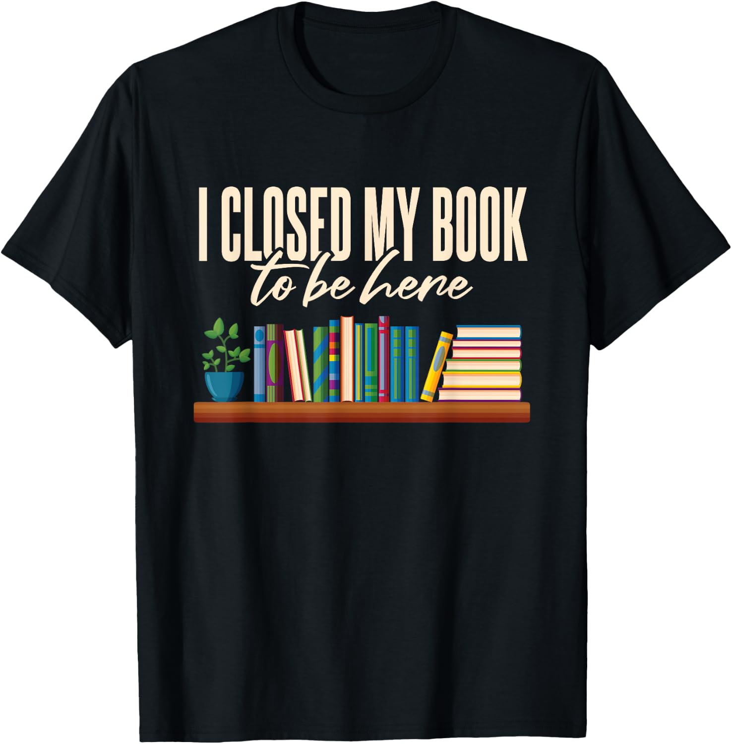 Library I Closed My Book To Be Here T-Shirt - T-Shirt | Black