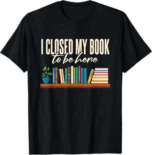 Library I Closed My Book To Be Here T-Shirt - T-Shirt | Black
