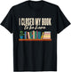 Library I Closed My Book To Be Here T-Shirt - T-Shirt | Black
