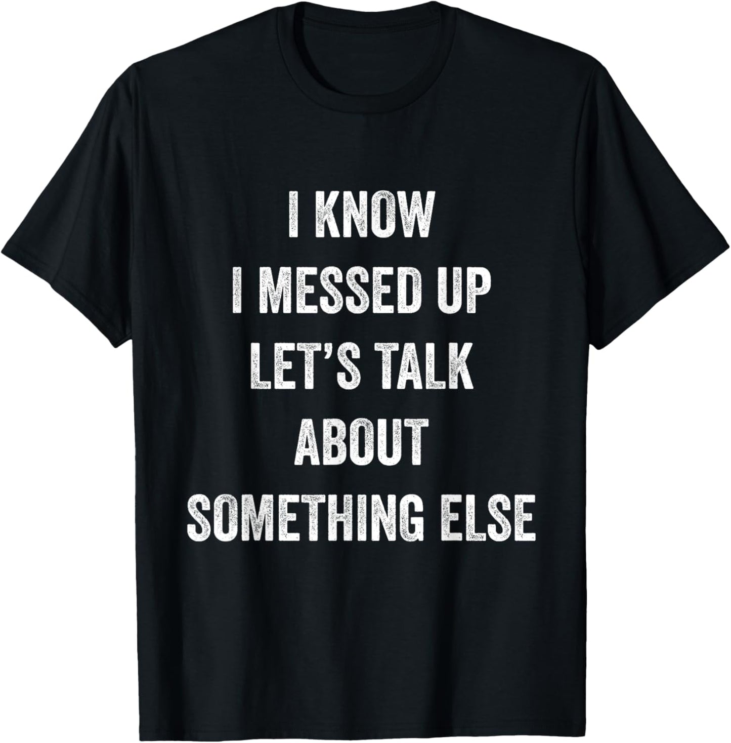 I Know I Messed Up Let's Talk About Something Else Says T-Shirt - T-Shirt | Black