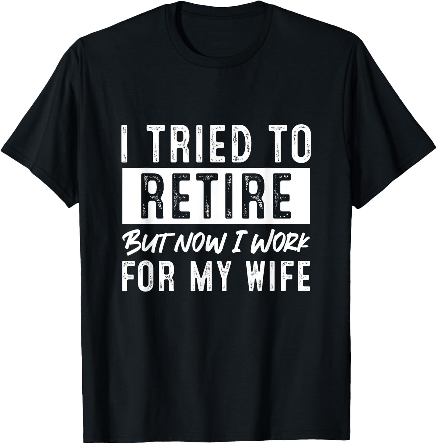 I Tried To Retire But Now I Work For My Wife Retirement T-Shirt - T-Shirt | Black