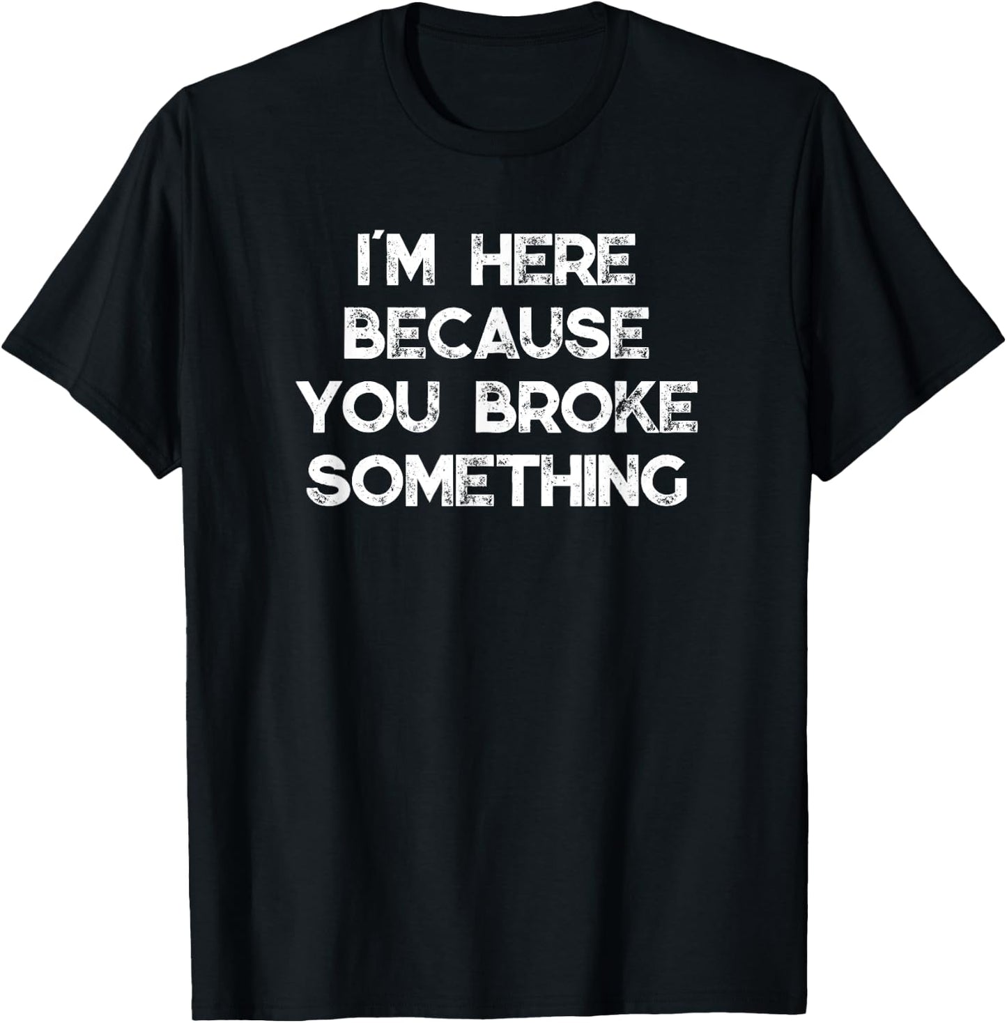 I'm Here Because You Broke Something T-Shirt - T-Shirt | Black