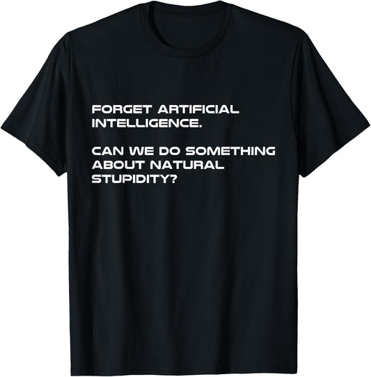 Forget Artificial Intelligence What About Natural Stupidity T-Shirt - T-Shirt | Black