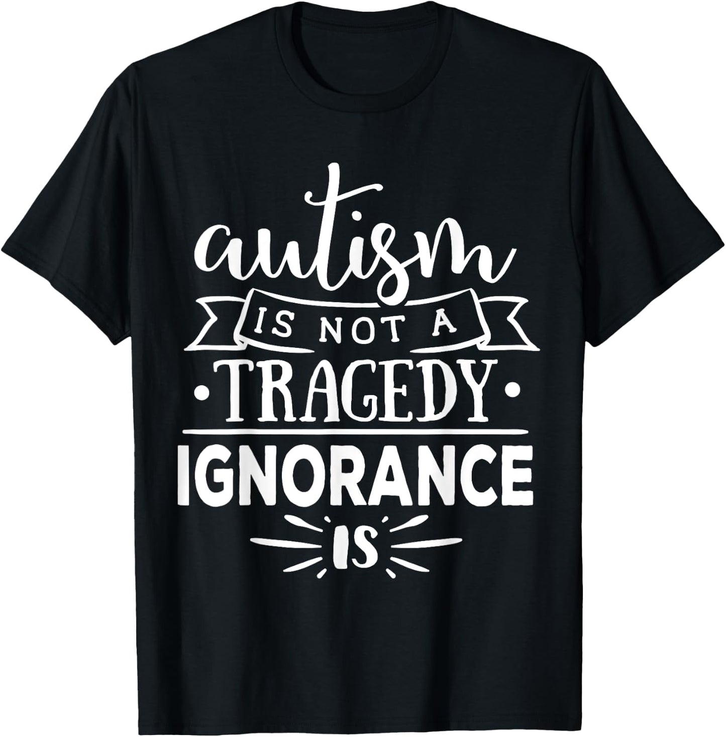 Autism In Not A Tragedy Ignorance Is T-Shirt - T-Shirt | Black