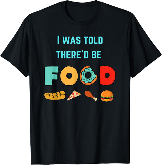I Was Told There'd Be Food | Food Lover Humor T-Shirt - T-Shirt | Black
