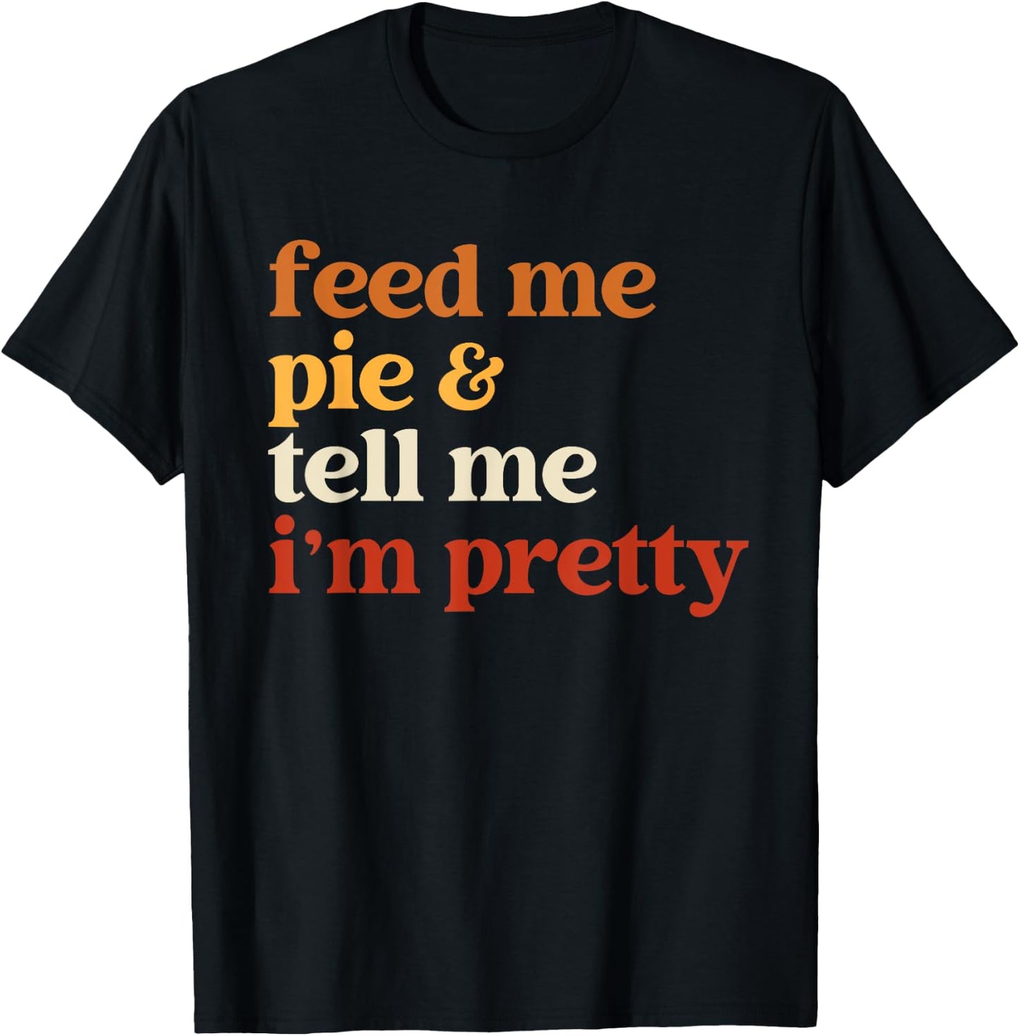 Feed Me Pie And Tell Me I'm Pretty Funny Thanksgiving Women T-Shirt - T-Shirt | Black