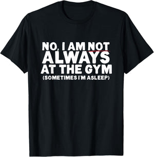 No, I am not ALWAYS at the GYM. Sometimes I'm ASLEEP T-Shirt - T-Shirt | Black