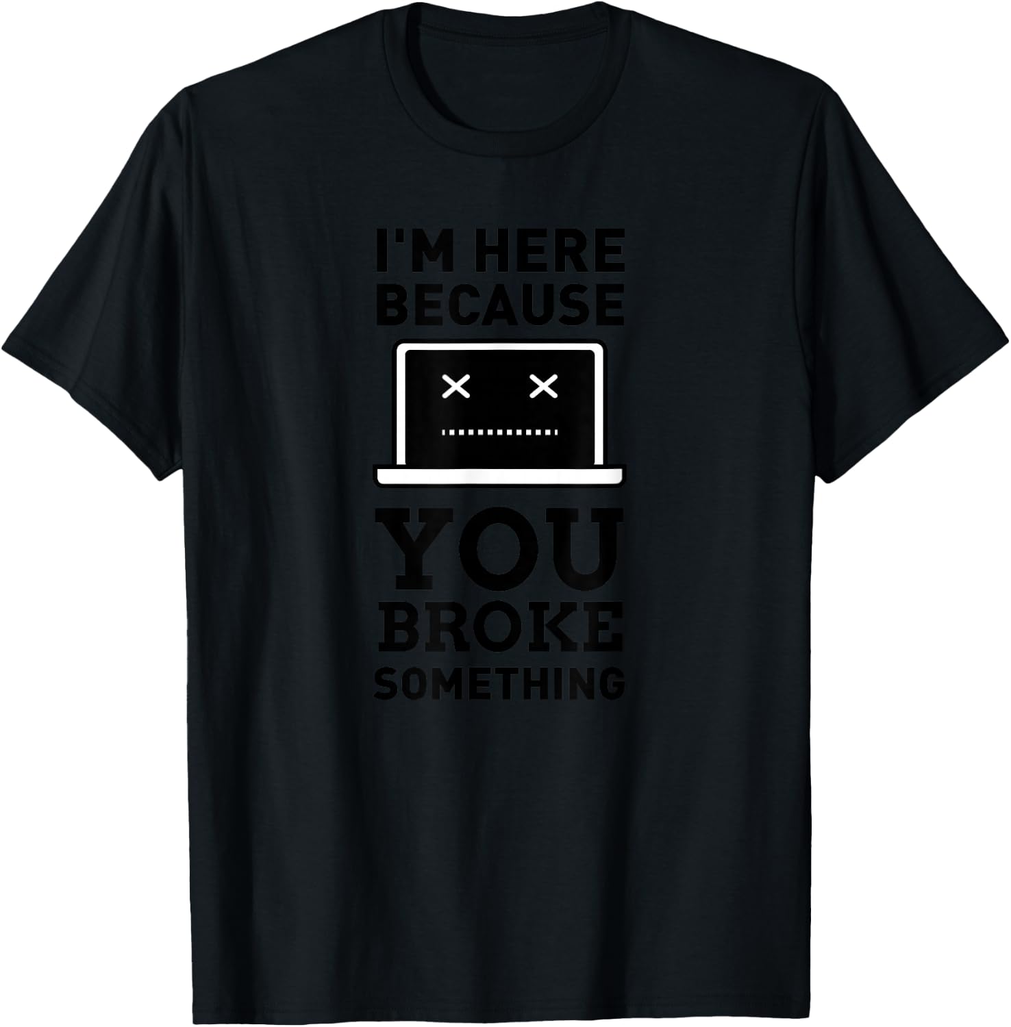 I'm here, because you broke something. Turn it off and on. T-Shirt - T-Shirt | Black
