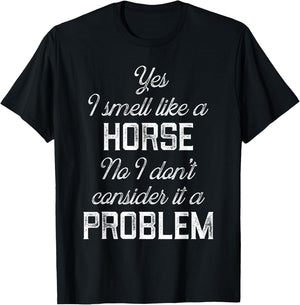 Yes I smell like a horse. No I don't consider it a problem T-Shirt - T-Shirt | Black