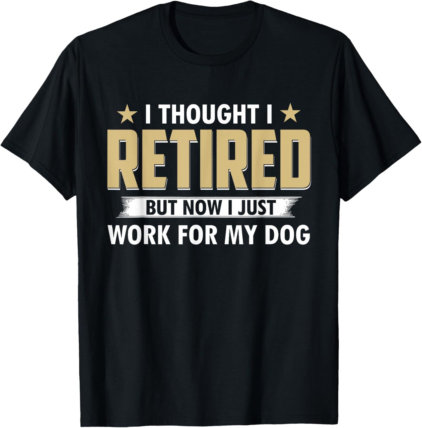 Funny I Thought I Retired But Now I Just Work For My Dog T-Shirt - T-Shirt | Black