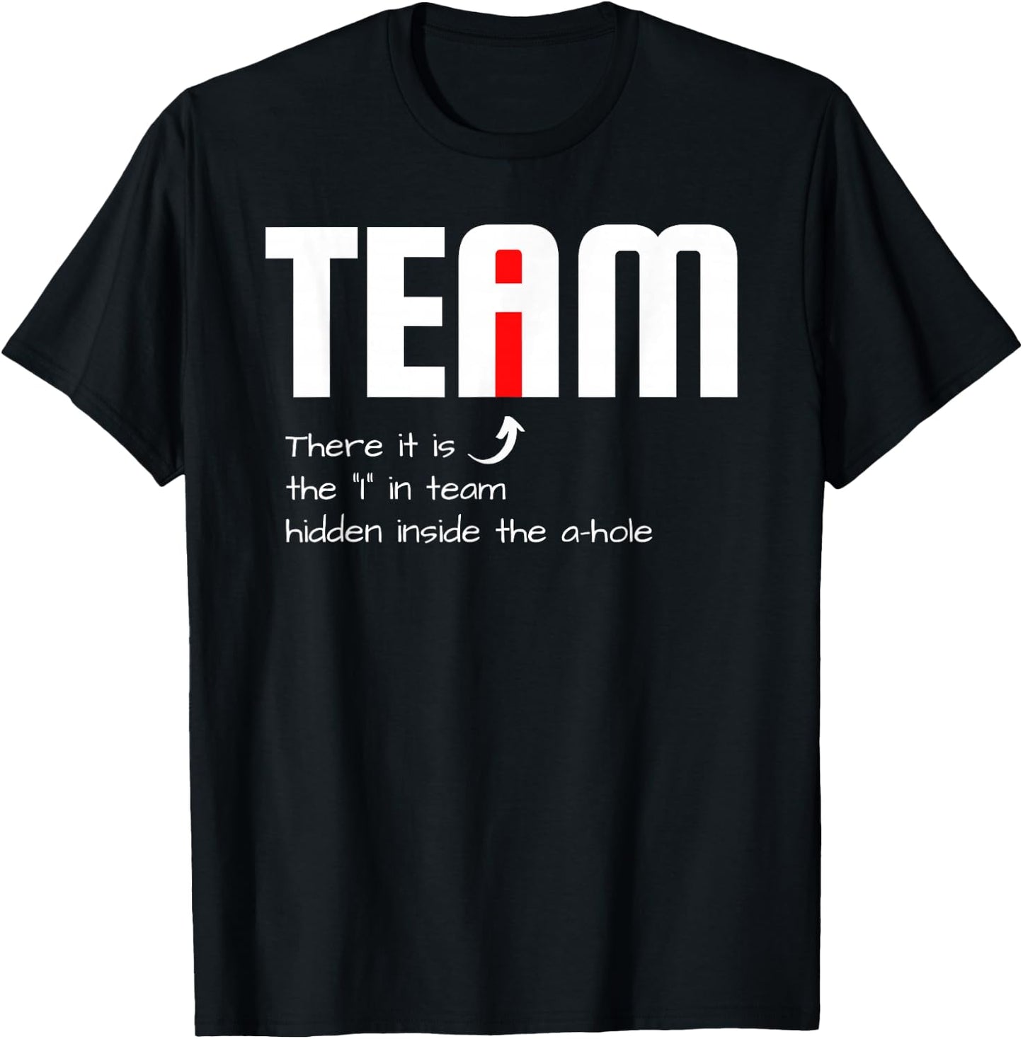 Funny Sarcastic Teammate I Found The I In Team Hidden A Hole T-Shirt - T-Shirt | Black