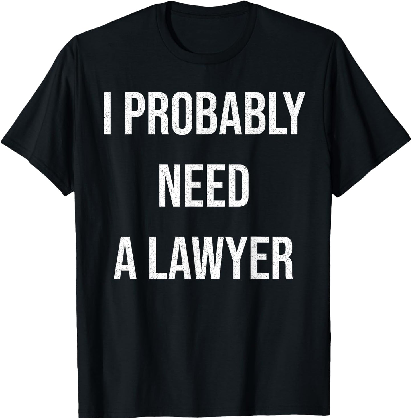 I Probably Need A Lawyer Funny T-Shirt - T-Shirt | Black
