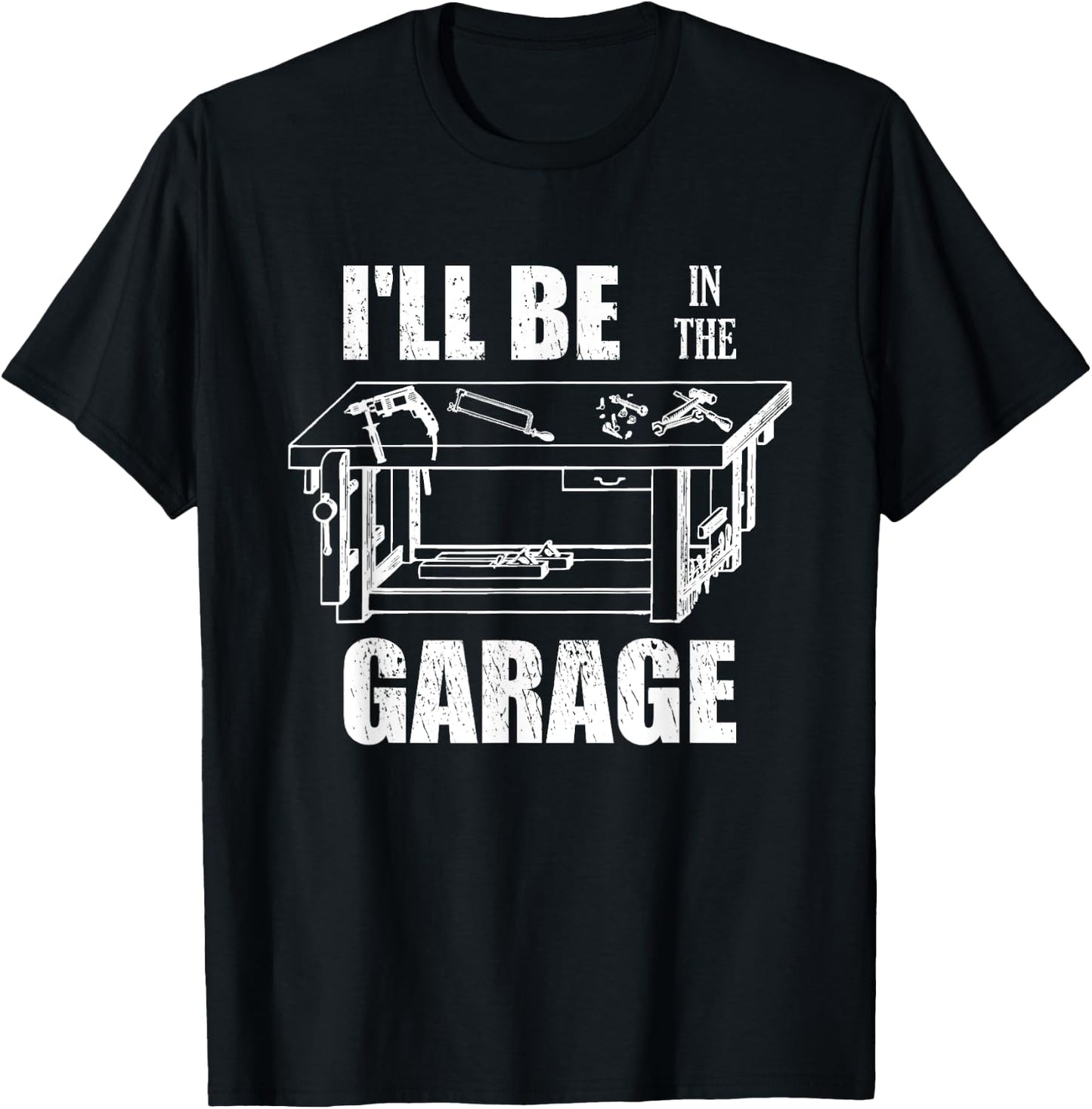 I'll Be In The Garage Funny Handyman Workbench Tinkerer Gift T-Shirt - T-Shirt | Black