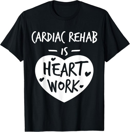Cardiac Rehab Is Heart Work Love Proud Nurse Appreciation T-Shirt - T-Shirt | Black