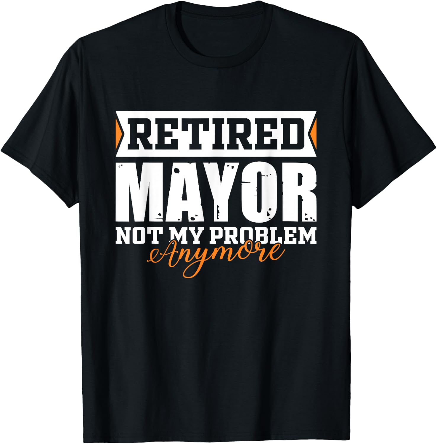 Retired MAYOR, Not my problem anymore Funny Retirement T-Shirt - T-Shirt | Black
