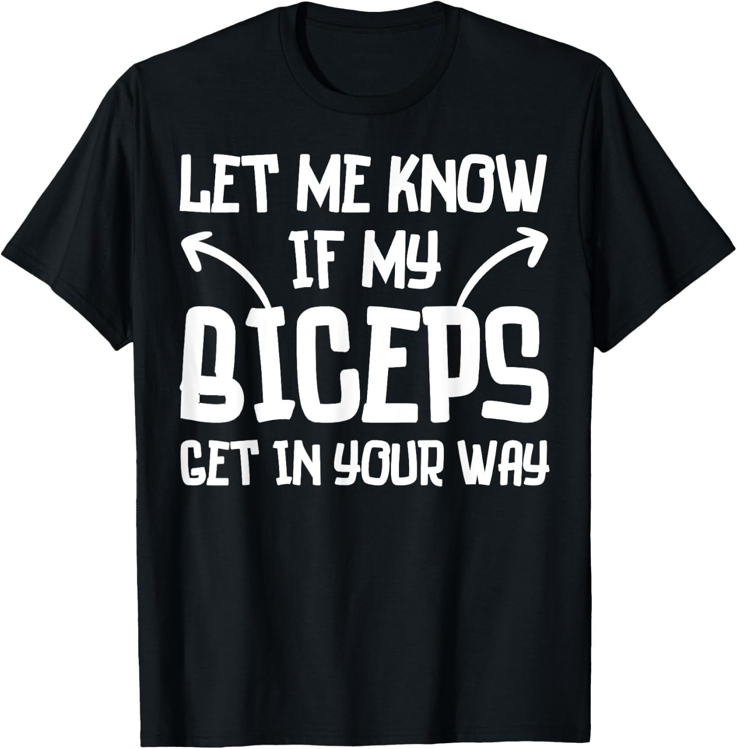 Let Me Know If My Biceps Get in Your Way Funny Gym Workout T-Shirt - T-Shirt | Black