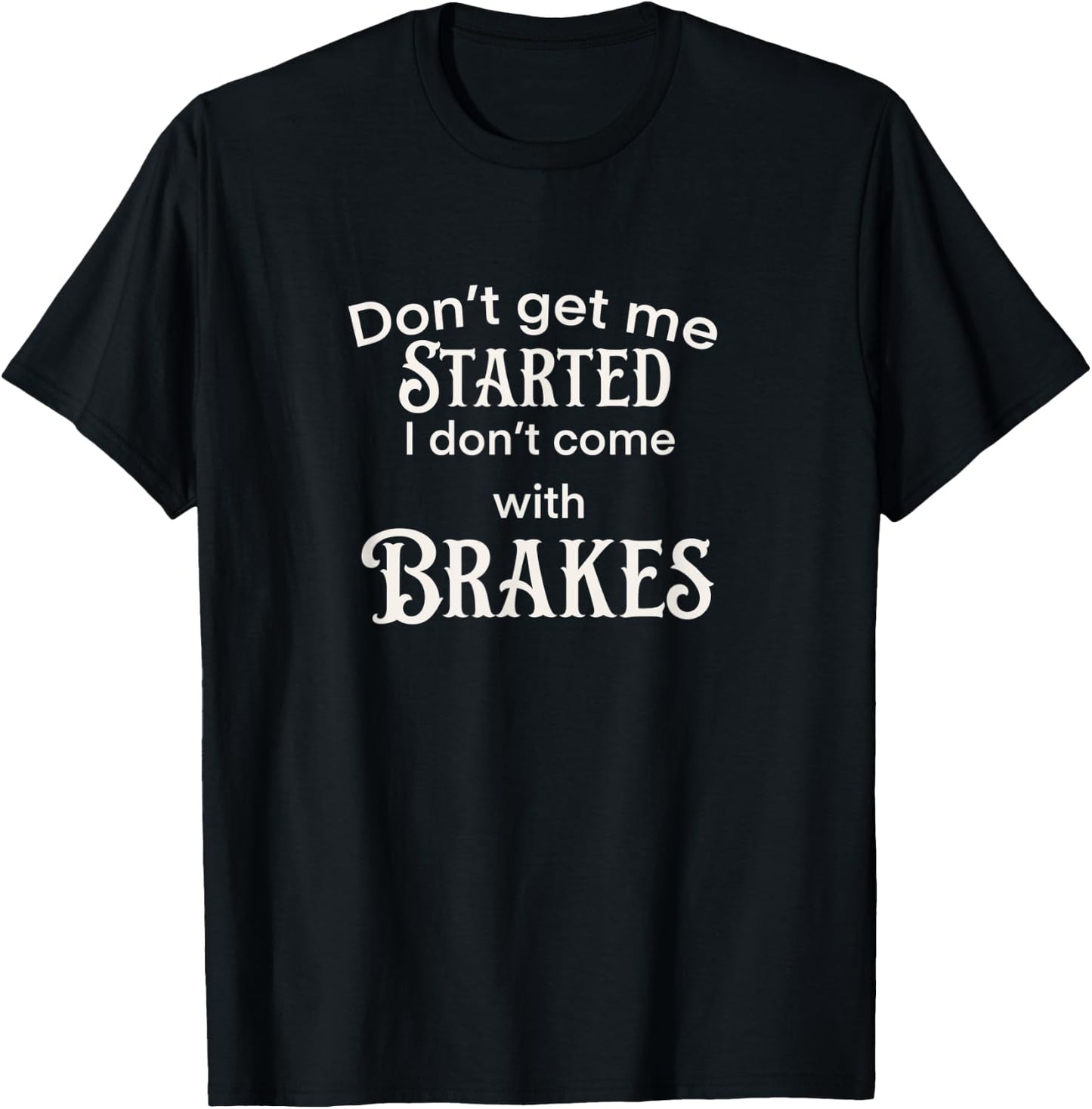 Don’t get me started I don’t come with breaks T-Shirt - T-Shirt | Black