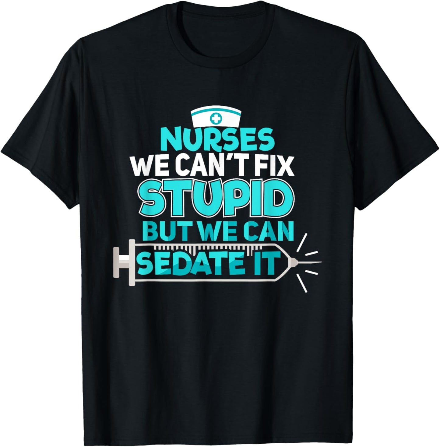 Nurses We Can't Fix Stupid But We Can Sedate It Nurse T-Shirt - T-Shirt | Black