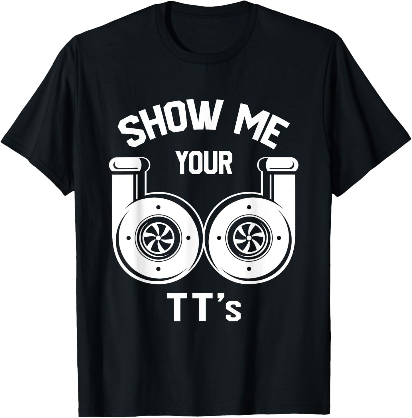 Show Me Your TT's - Funny Twin Turbo Car Enthusiast Gift T-Shirt - T-Shirt | Black