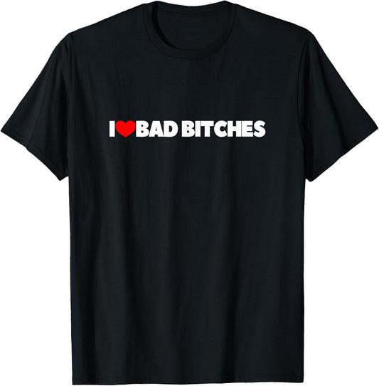 I Love (Heart) Bad Bitches T-Shirt - T-Shirt | Black