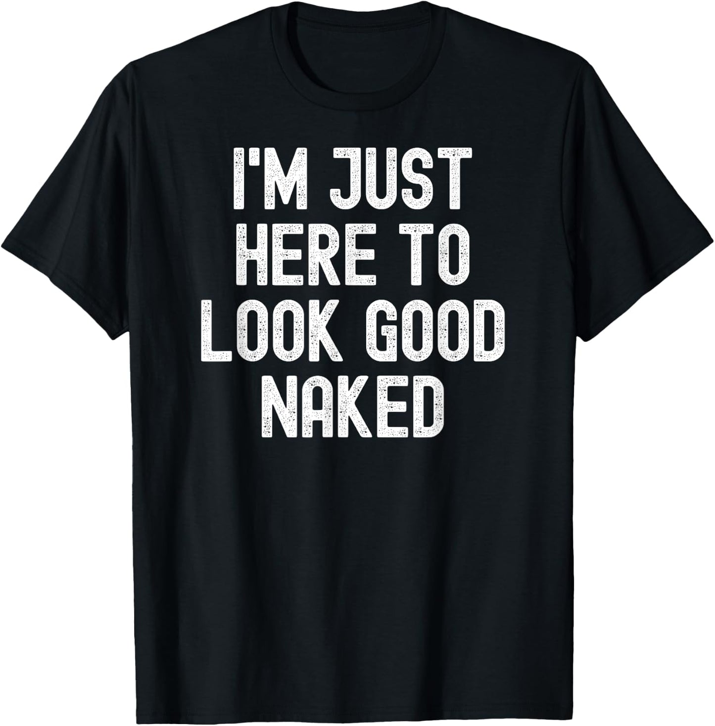 Men Women i'm just here to look good naked T-Shirt - T-Shirt | Black