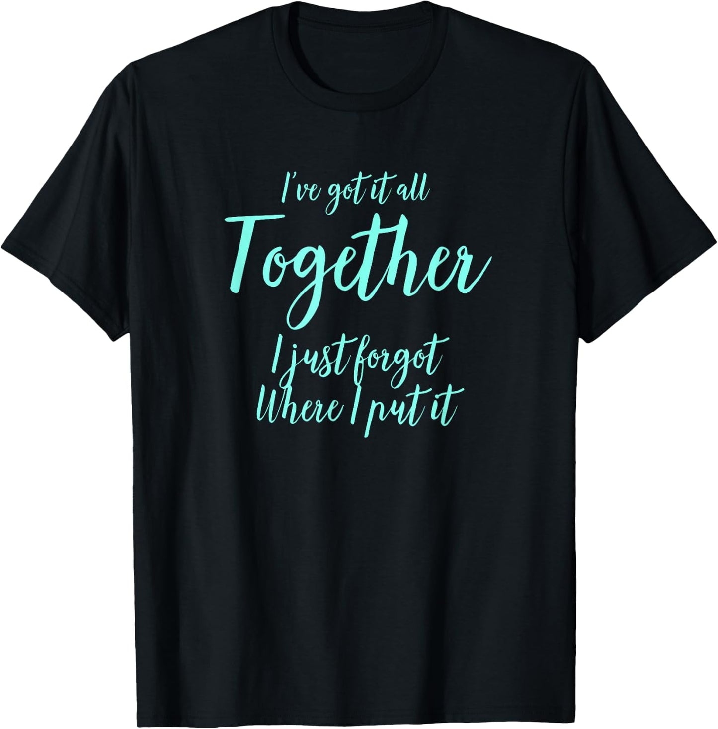 Ive Got It All Together I Just Forgot Where I Put It T-Shirt - T-Shirt | Black
