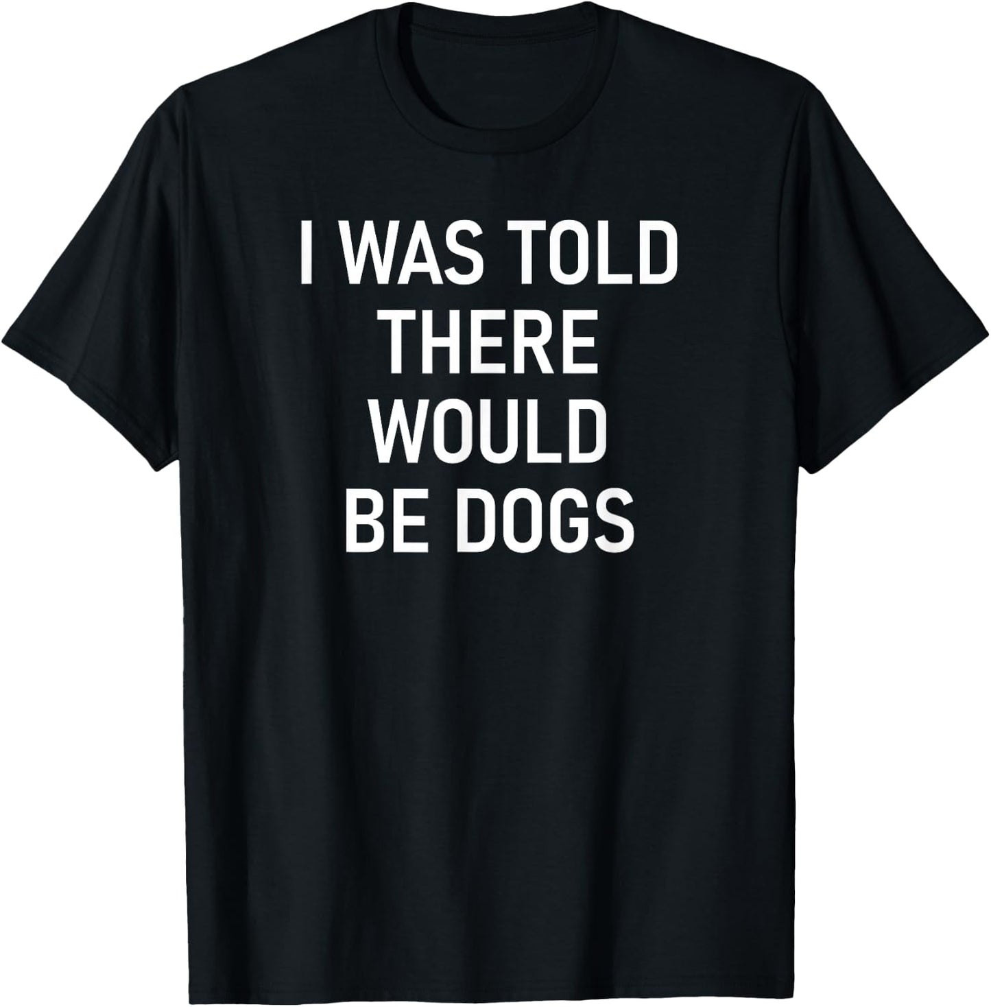 I Was Told There Would Be Dogs, Funny, Jokes, Sarcastic T-Shirt - T-Shirt | Black