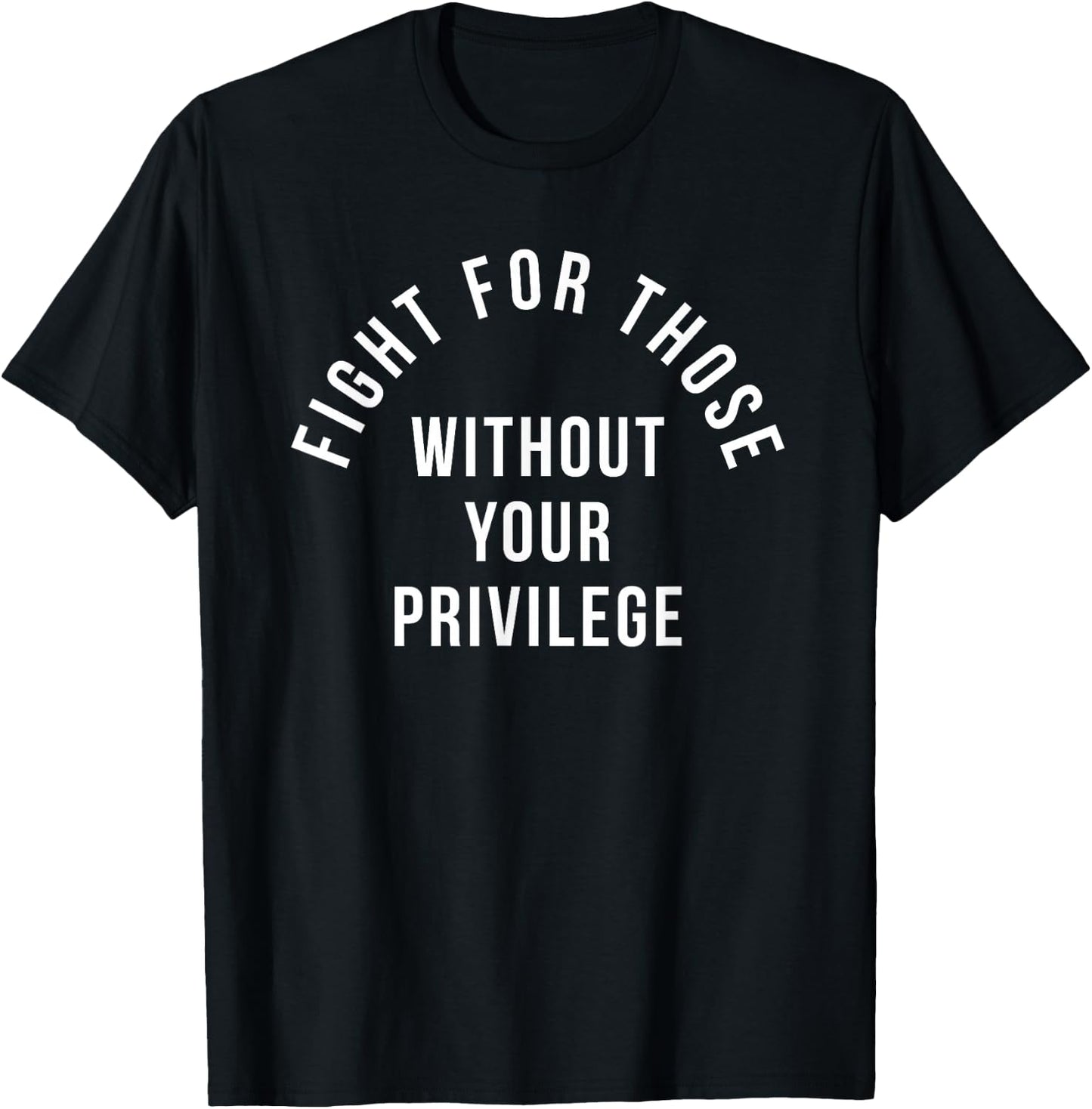 Fight For Those Without Your Privilege T-Shirt - T-Shirt | Black