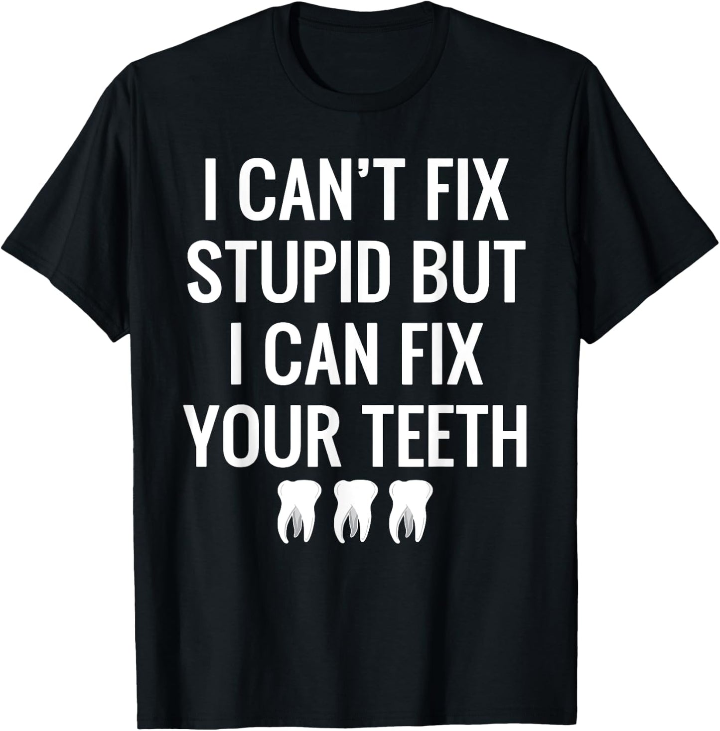 I Can't Fix Stupid But I Can Fix Your Teeth Funny Dental T-Shirt - T-Shirt | Black