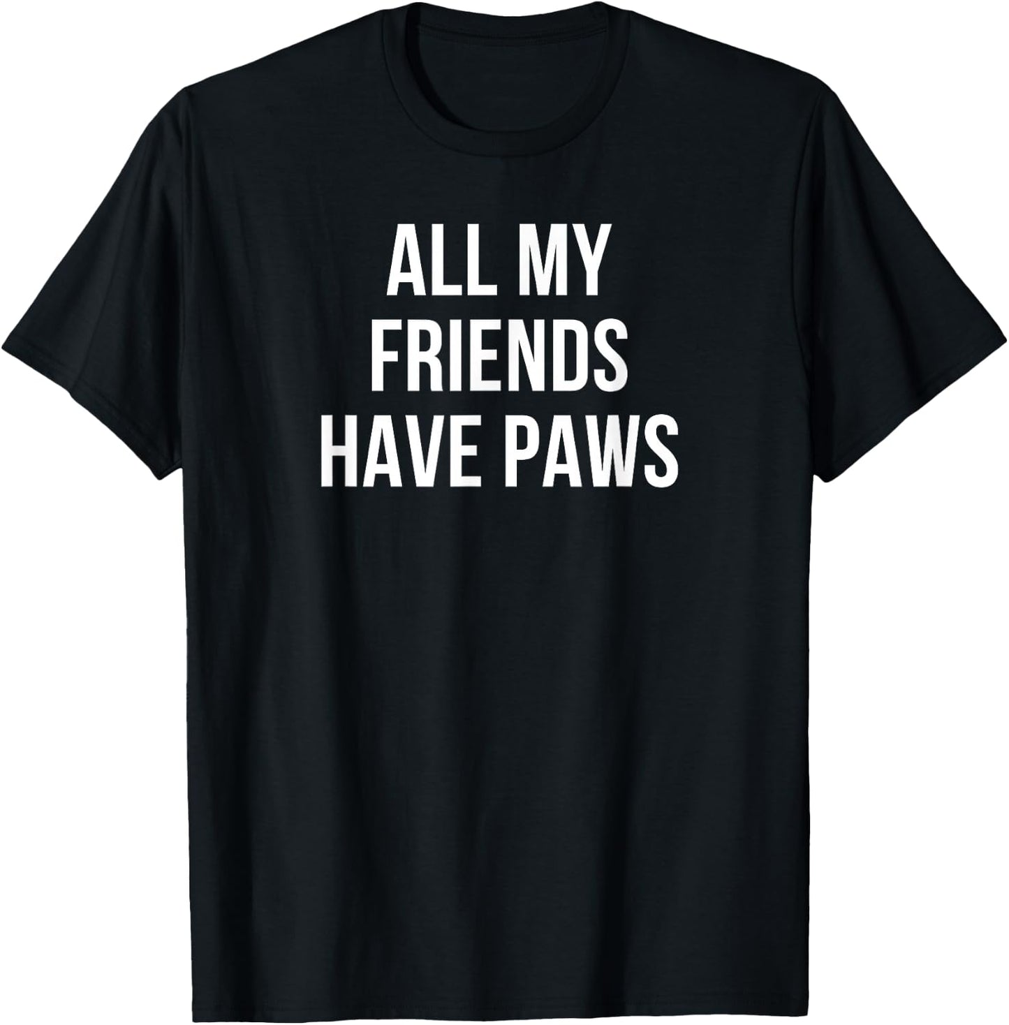 All My Friends Have Paws Dog Lover's T-Shirt - T-Shirt | Black