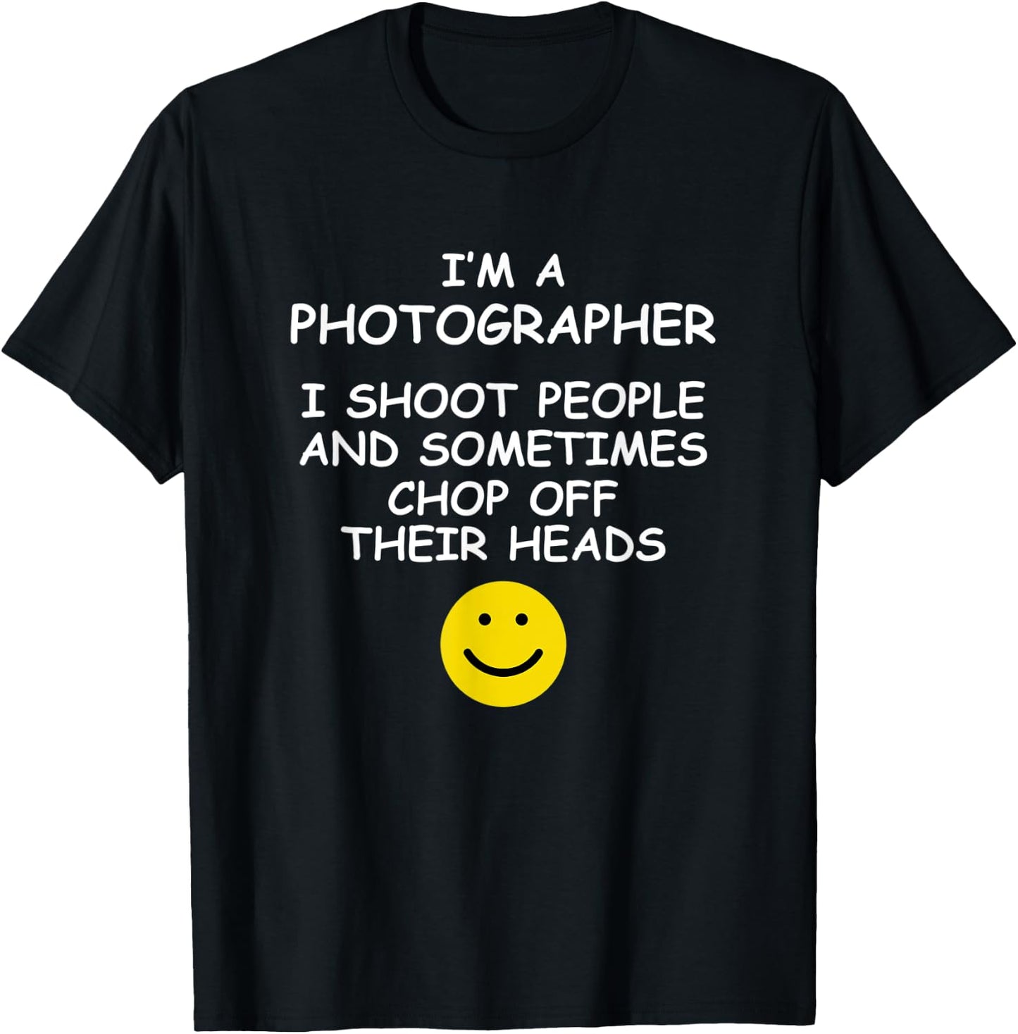 I'm a Photographer I Shoot People and Chop of Their Heads T-Shirt - T-Shirt | Black