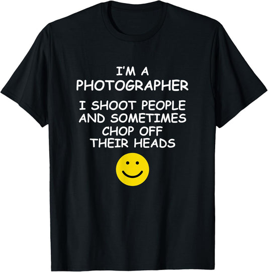 I'm a Photographer I Shoot People and Chop of Their Heads T-Shirt - T-Shirt | Black