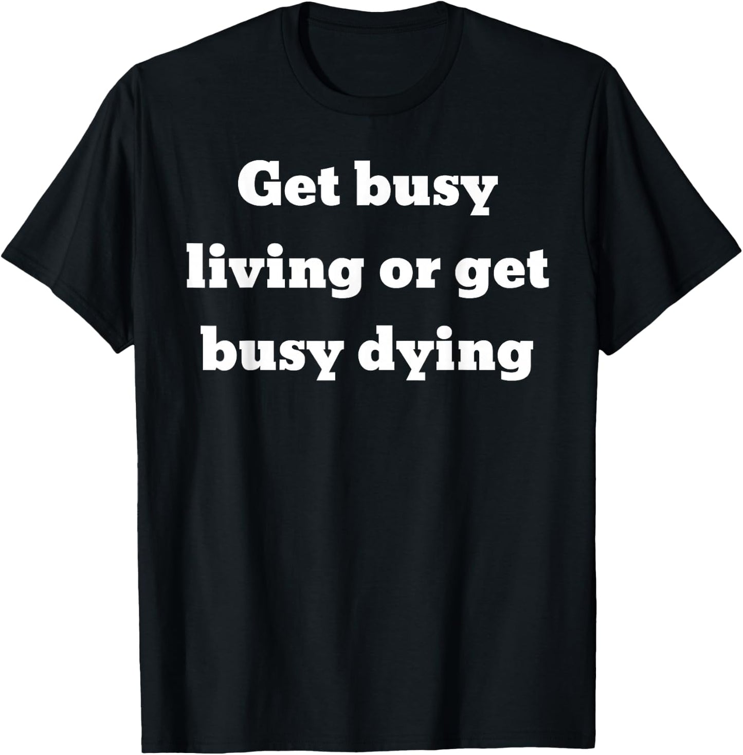Get busy living or get busy dying T-Shirt - T-Shirt | Black