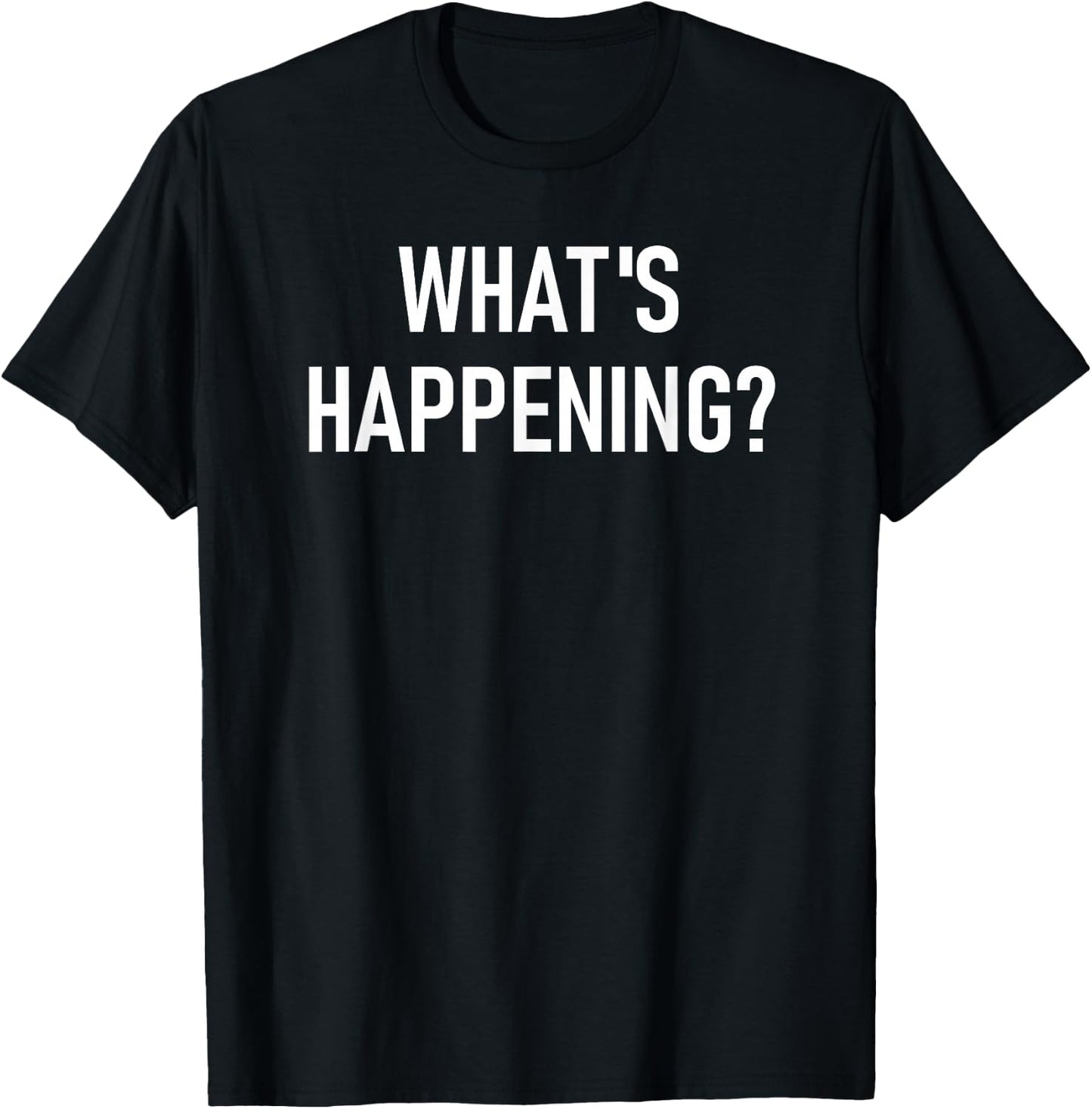 What's Happening, Funny, Jokes, Sarcastic T-Shirt - T-Shirt | Black