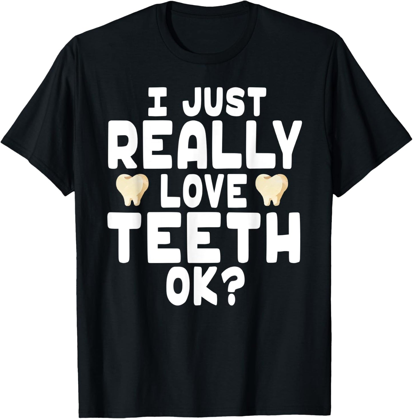 I Just Really Love Teeth OK? - Cute Dentist T-Shirt - T-Shirt | Black