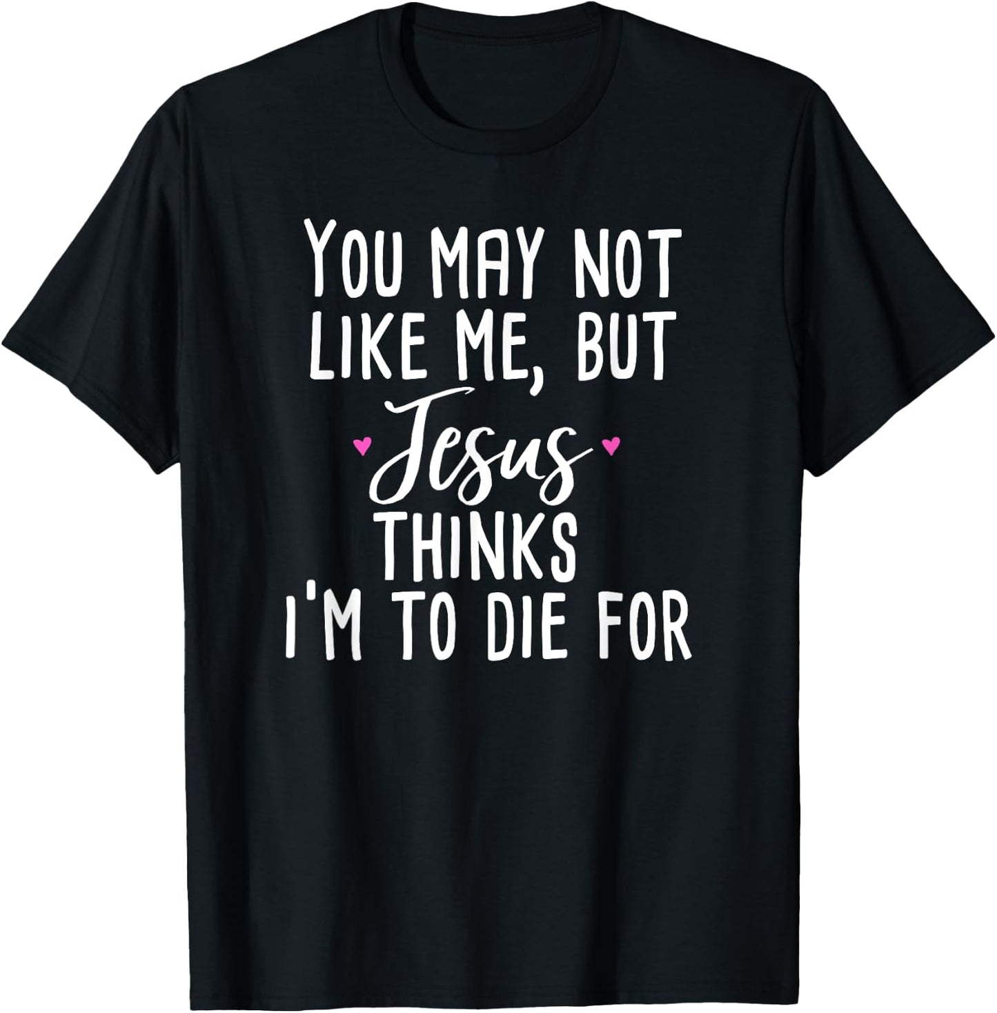 You May Not Like Me But Jesus Thinks I'm to Die For Shirt T-Shirt - T-Shirt | Black