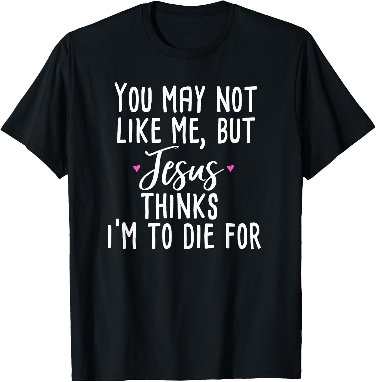 You May Not Like Me But Jesus Thinks I'm to Die For Shirt T-Shirt - T-Shirt | Black