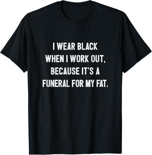 I Wear Black To Workout It's A Funeral For My Fat Workout T-Shirt - T-Shirt | Black