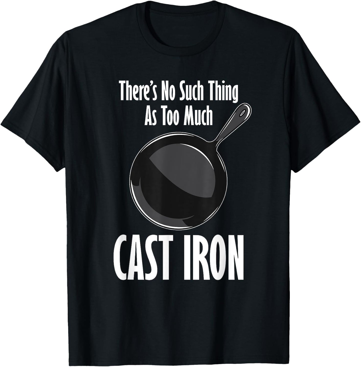 Funny Cast Iron Cooking Shirt No Such Thing As Too Much T-Shirt - T-Shirt | Black
