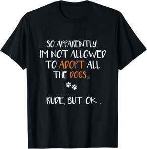 So Apparently I'm Not Allowed To Adopt All The Dogs Funny T-Shirt - T-Shirt | Black