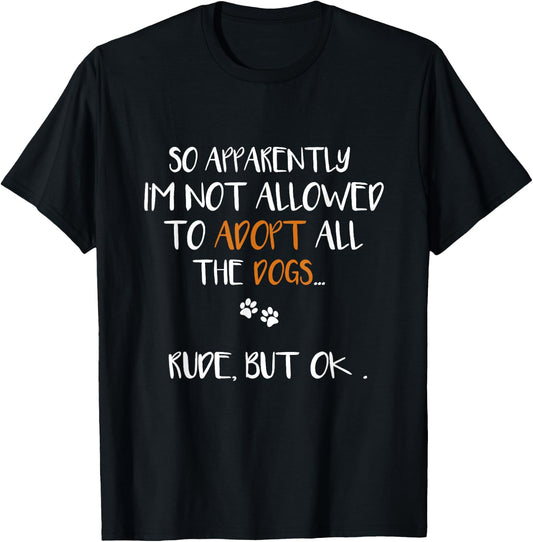 So Apparently I'm Not Allowed To Adopt All The Dogs Funny T-Shirt - T-Shirt | Black