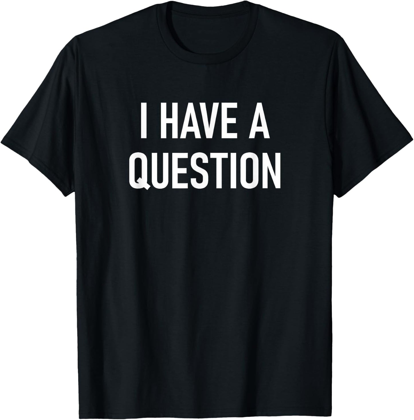 I Have A Question, Funny, Jokes, Sarcastic T-Shirt - T-Shirt | Black