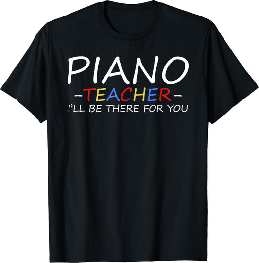 Piano Teacher I'll Be There For You Piano Pianist Teacher T-Shirt - T-Shirt | Black