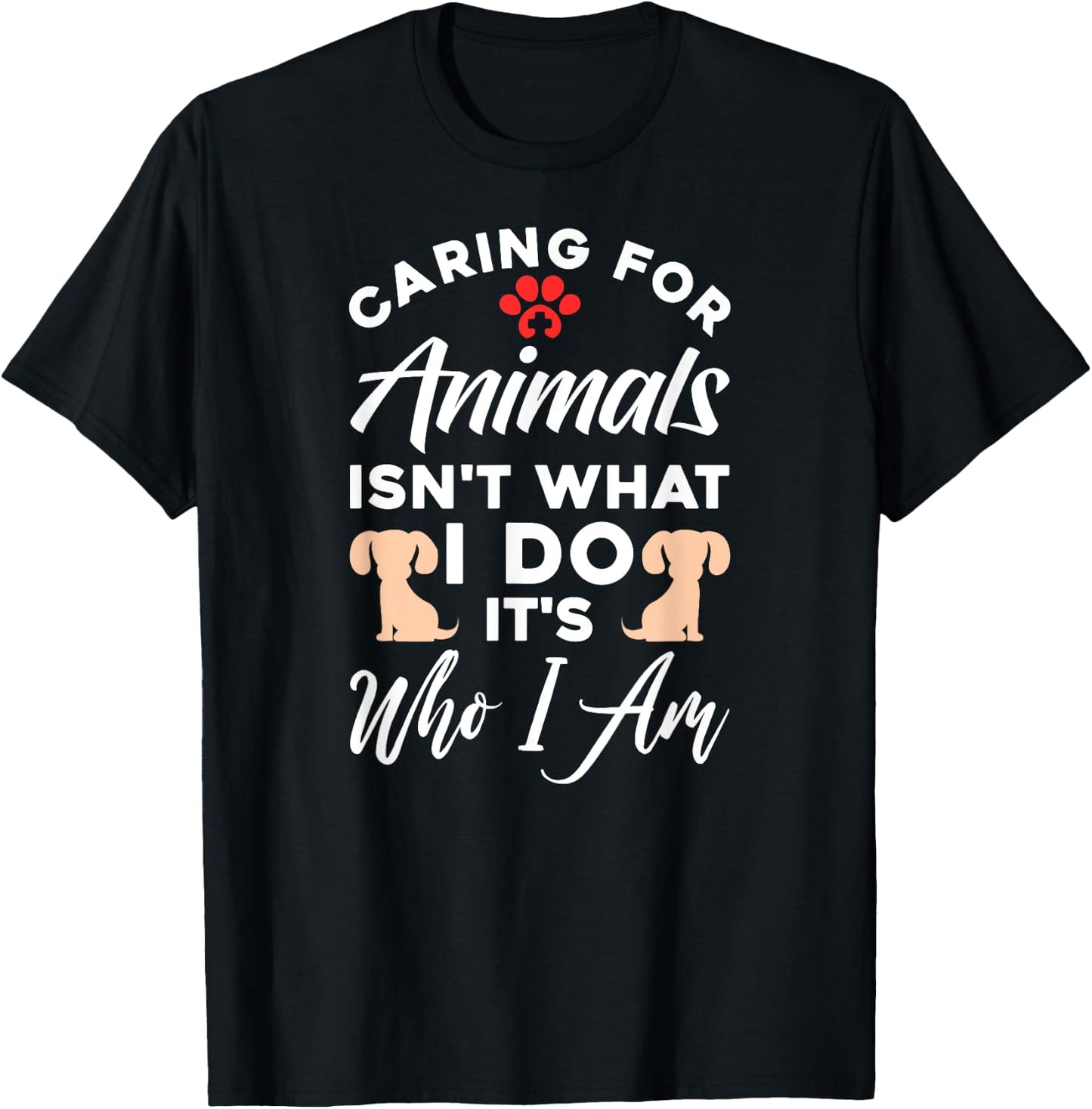 Caring For Animals Isn't What I Do It's Who I Am T-Shirt - T-Shirt | Black